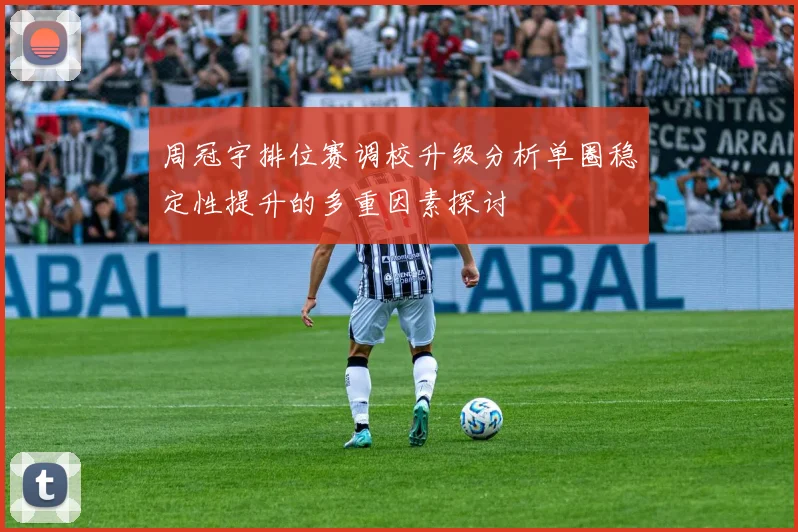 周冠宇排位赛调校升级分析单圈稳定性提升的多重因素探讨
