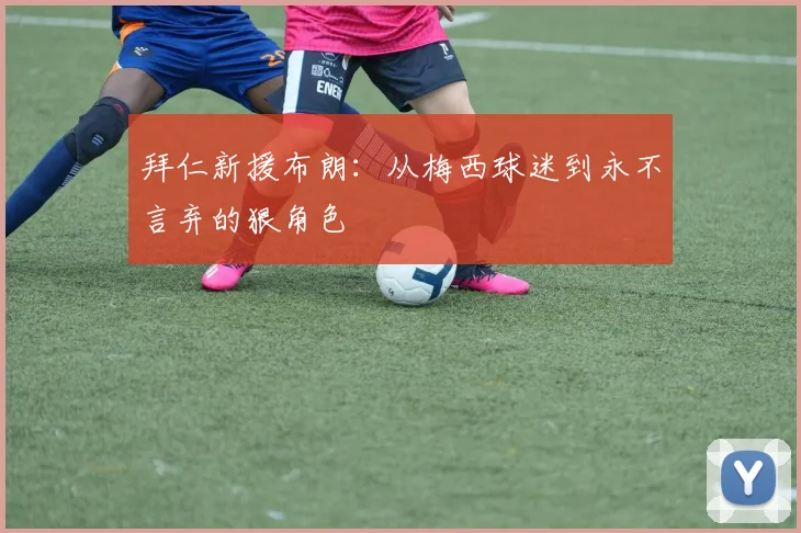 拜仁新援布朗：从梅西球迷到永不言弃的狠角色